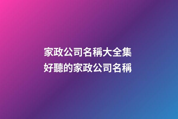 家政公司名稱大全集 好聽的家政公司名稱-第1張-公司起名-玄機派